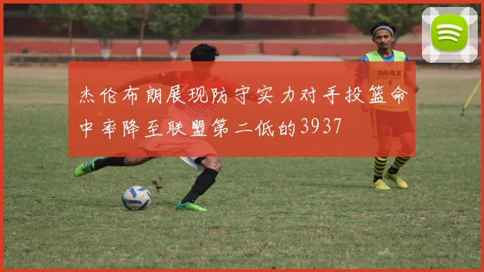 杰伦布朗展现防守实力对手投篮命中率降至联盟第二低的3937