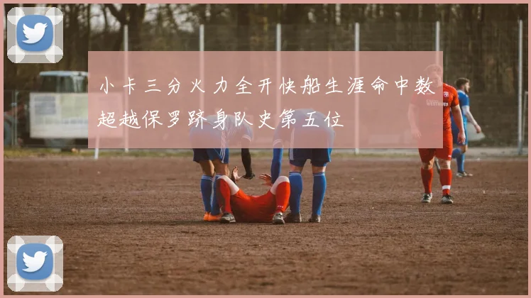 小卡三分火力全开快船生涯命中数超越保罗跻身队史第五位