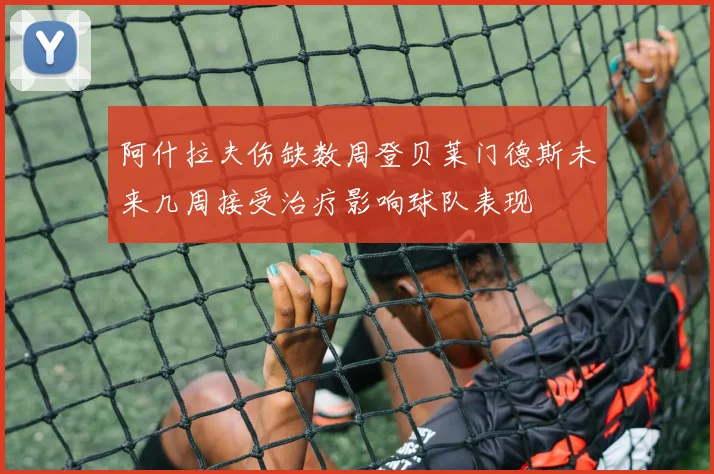 阿什拉夫伤缺数周登贝莱门德斯未来几周接受治疗影响球队表现
