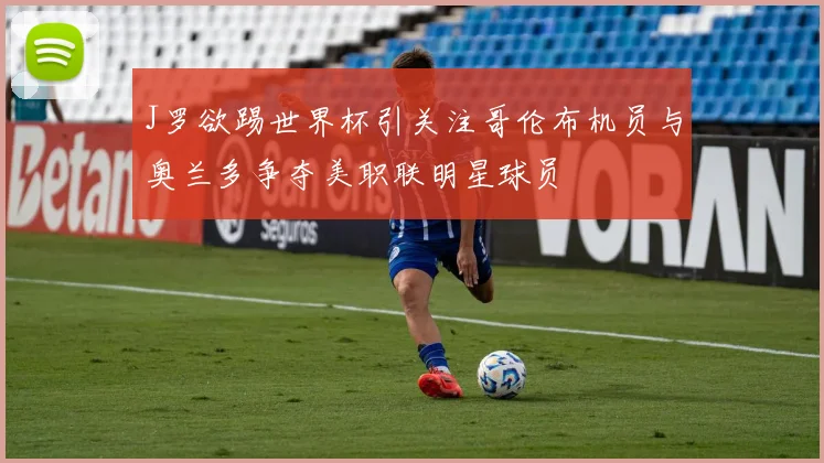 J罗欲踢世界杯引关注哥伦布机员与奥兰多争夺美职联明星球员