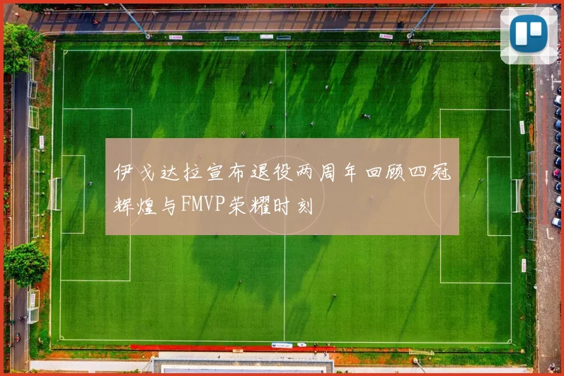 伊戈达拉宣布退役两周年回顾四冠辉煌与FMVP荣耀时刻