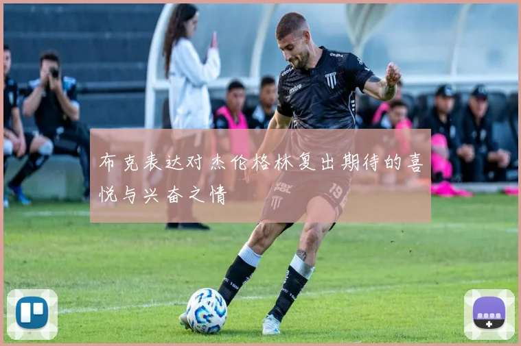 布克表达对杰伦格林复出期待的喜悦与兴奋之情