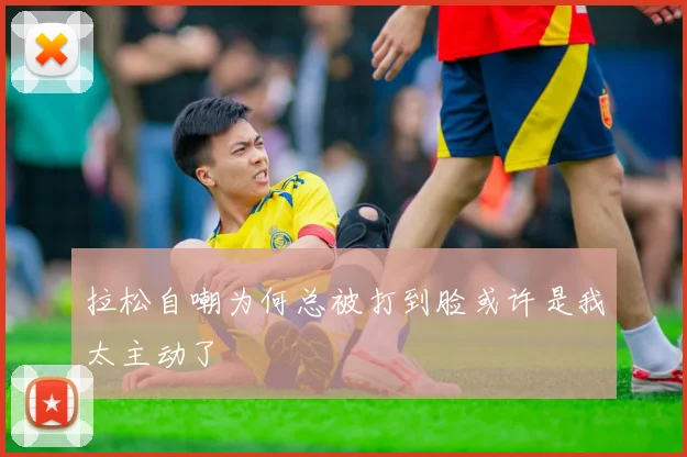 拉松自嘲为何总被打到脸或许是我太主动了